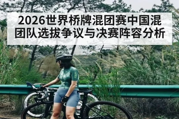 2026世界桥牌混团赛中国混团队选拔争议与决赛阵容分析