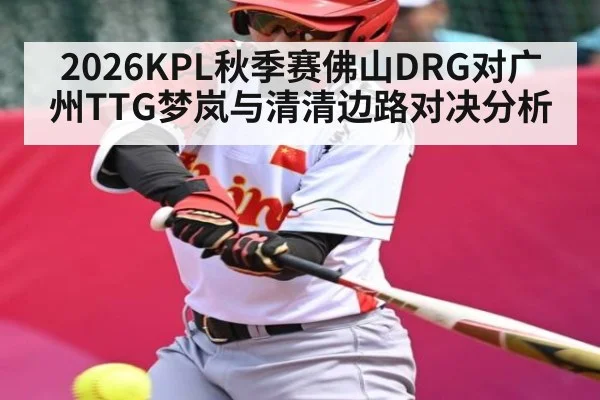 2026KPL秋季赛佛山DRG对广州TTG梦岚与清清边路对决分析